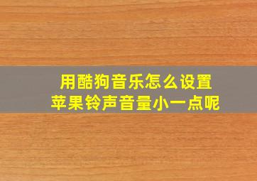 用酷狗音乐怎么设置苹果铃声音量小一点呢