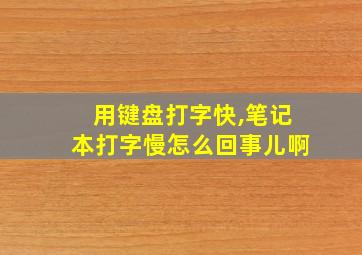 用键盘打字快,笔记本打字慢怎么回事儿啊