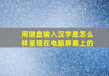 用键盘输入汉字是怎么样呈现在电脑屏幕上的