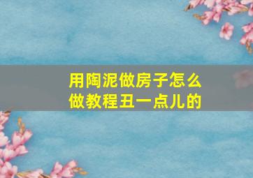 用陶泥做房子怎么做教程丑一点儿的