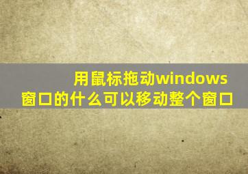 用鼠标拖动windows窗口的什么可以移动整个窗口