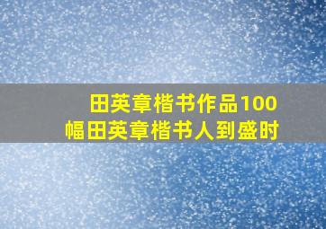 田英章楷书作品100幅田英章楷书人到盛时