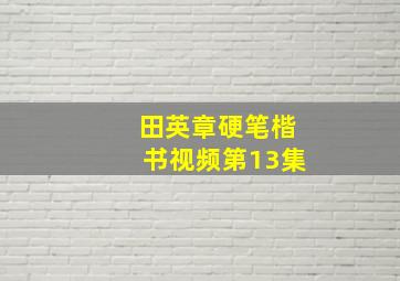 田英章硬笔楷书视频第13集