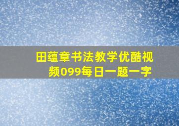 田蕴章书法教学优酷视频099每日一题一字