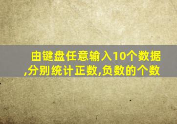 由键盘任意输入10个数据,分别统计正数,负数的个数