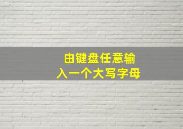 由键盘任意输入一个大写字母