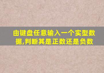 由键盘任意输入一个实型数据,判断其是正数还是负数