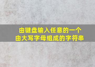 由键盘输入任意的一个由大写字母组成的字符串