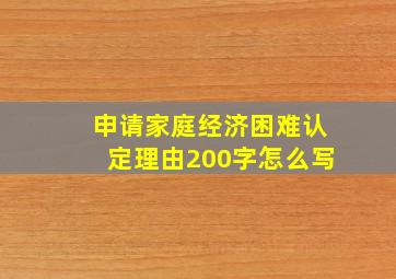 申请家庭经济困难认定理由200字怎么写