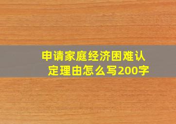 申请家庭经济困难认定理由怎么写200字