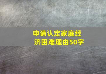 申请认定家庭经济困难理由50字