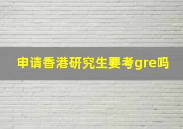 申请香港研究生要考gre吗