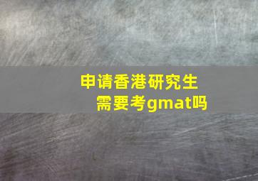 申请香港研究生需要考gmat吗