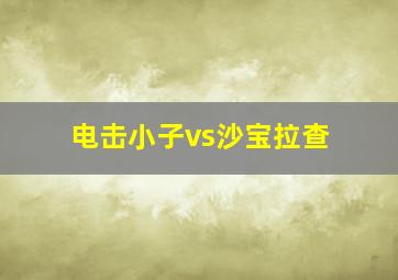 电击小子vs沙宝拉查