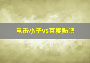 电击小子vs百度贴吧