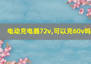 电动充电器72v,可以充60v吗