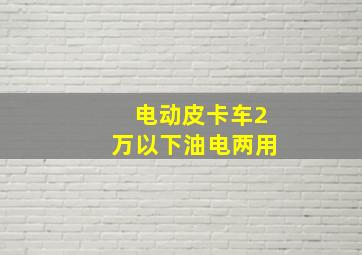 电动皮卡车2万以下油电两用