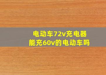 电动车72v充电器能充60v的电动车吗