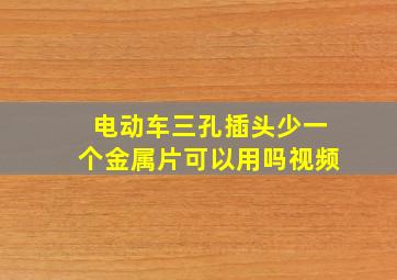 电动车三孔插头少一个金属片可以用吗视频