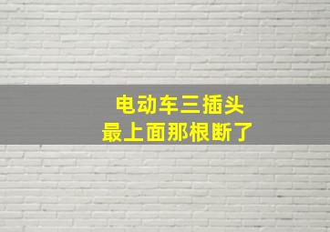 电动车三插头最上面那根断了