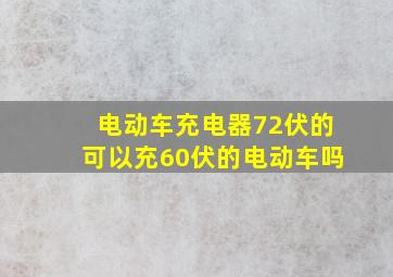 电动车充电器72伏的可以充60伏的电动车吗