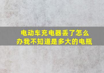 电动车充电器丢了怎么办我不知道是多大的电瓶