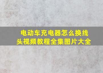 电动车充电器怎么换线头视频教程全集图片大全