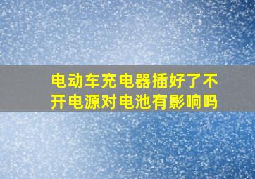 电动车充电器插好了不开电源对电池有影响吗