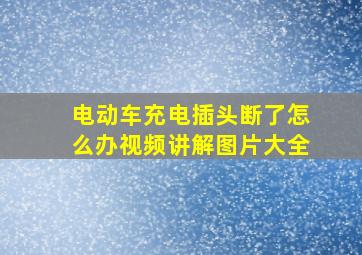 电动车充电插头断了怎么办视频讲解图片大全