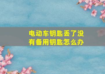 电动车钥匙丢了没有备用钥匙怎么办