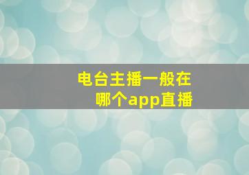 电台主播一般在哪个app直播