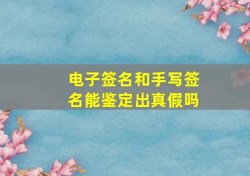 电子签名和手写签名能鉴定出真假吗