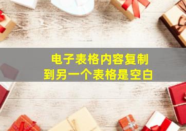 电子表格内容复制到另一个表格是空白