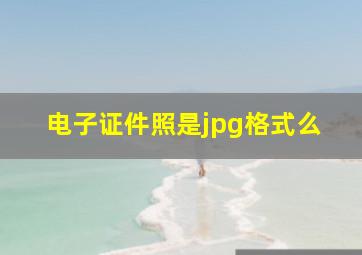 电子证件照是jpg格式么