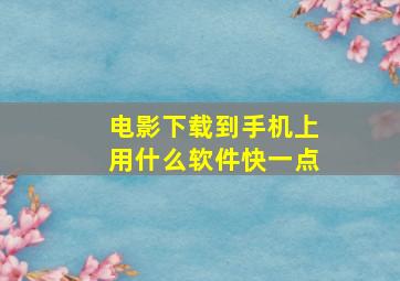 电影下载到手机上用什么软件快一点