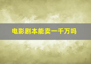 电影剧本能卖一千万吗