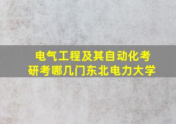 电气工程及其自动化考研考哪几门东北电力大学