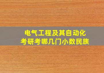 电气工程及其自动化考研考哪几门小数民族