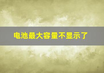 电池最大容量不显示了