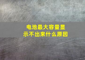 电池最大容量显示不出来什么原因