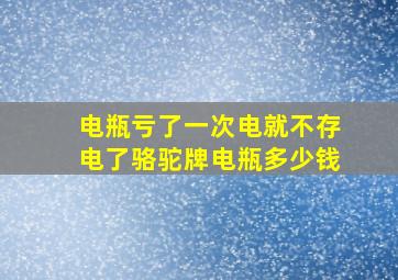 电瓶亏了一次电就不存电了骆驼牌电瓶多少钱