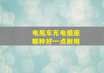 电瓶车充电插座哪种好一点耐用