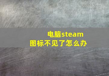 电脑steam图标不见了怎么办