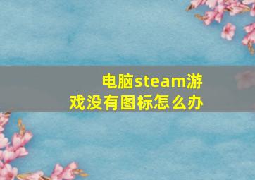 电脑steam游戏没有图标怎么办