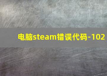 电脑steam错误代码-102