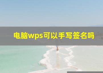 电脑wps可以手写签名吗