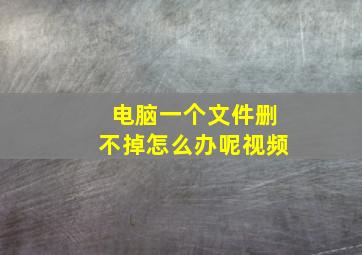 电脑一个文件删不掉怎么办呢视频