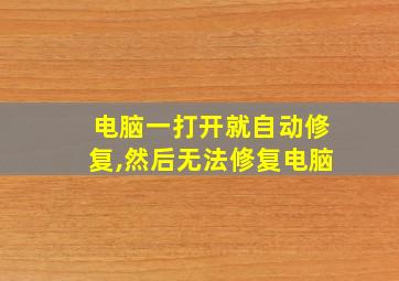 电脑一打开就自动修复,然后无法修复电脑