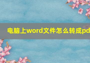 电脑上word文件怎么转成pdf