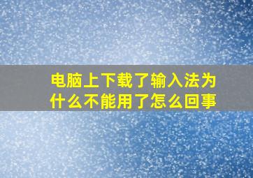 电脑上下载了输入法为什么不能用了怎么回事